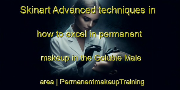 Skinart Advanced techniques in how to excel in permanent makeup in the Golubie Male area | PermanentmakeupTraining | PermanentmakeupClasses | SkinartTraining-Poland